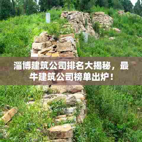 淄博建筑公司排名大揭秘,最牛建筑公司榜单出炉!
