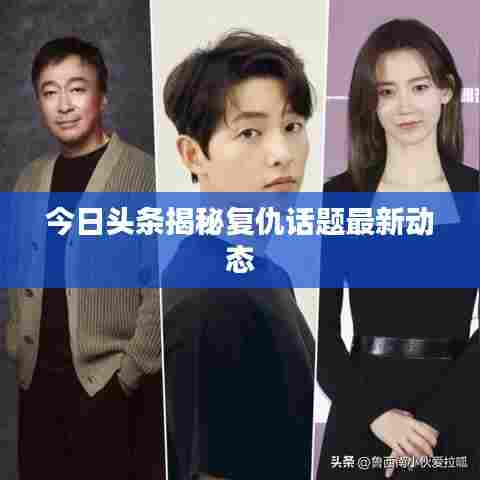 今日头条揭秘复仇话题最新动态