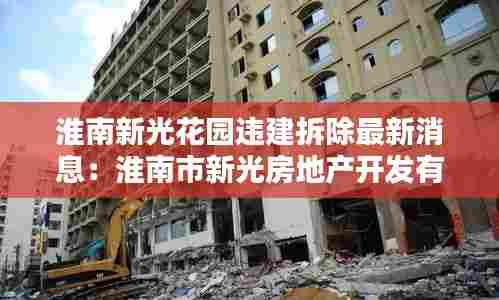 淮南新光花园违建拆除最新消息:淮南市新光房地产开发有限责任公司