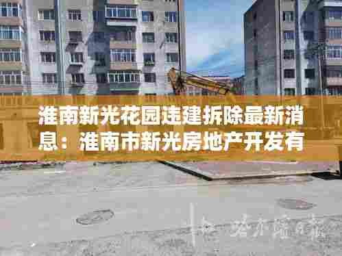 淮南新光花园违建拆除最新消息：淮南市新光房地产开发有限责任公司 