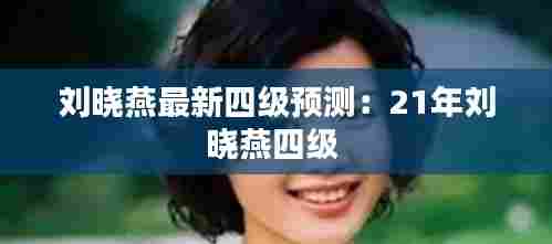 刘晓燕最新四级预测：21年刘晓燕四级 