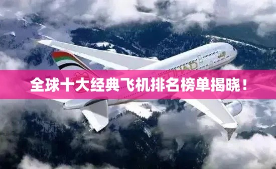 全球十大经典飞机排名榜单揭晓！