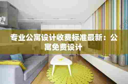 专业公寓设计收费标准最新：公寓免费设计 