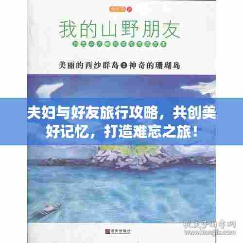 夫妇与好友旅行攻略，共创美好记忆，打造难忘之旅！