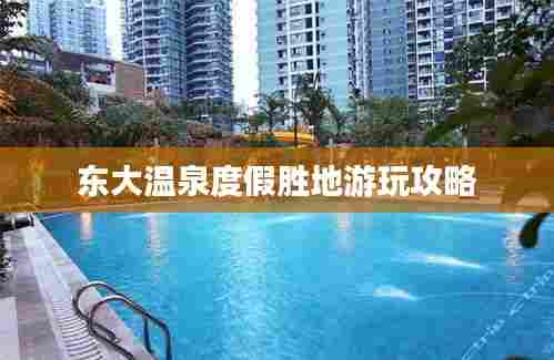 东大温泉度假胜地游玩攻略