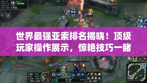 世界最强亚索排名揭晓！顶级玩家操作展示，惊艳技巧一睹为快！