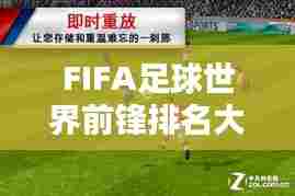 FIFA足球世界前锋排名大揭秘!哪些球员独占鳌头?
