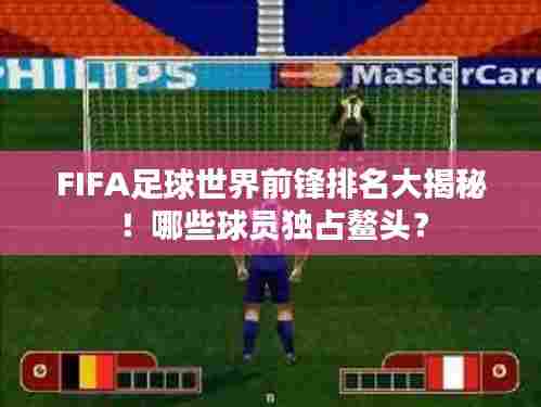 FIFA足球世界前锋排名大揭秘!哪些球员独占鳌头?