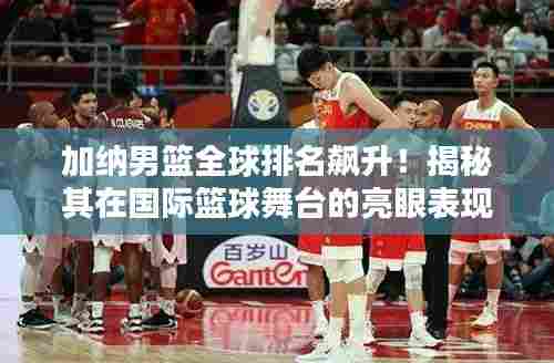 加纳男篮全球排名飙升！揭秘其在国际篮球舞台的亮眼表现