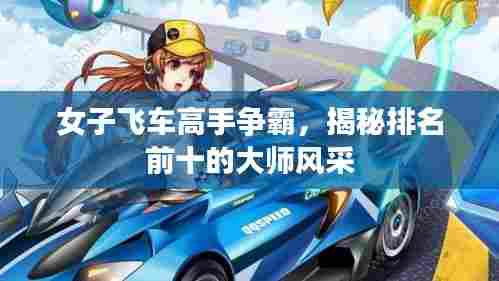 女子飞车高手争霸,揭秘排名前十的大师风采