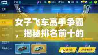 女子飞车高手争霸,揭秘排名前十的大师风采