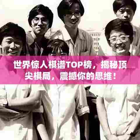 世界惊人棋谱TOP榜,揭秘顶尖棋局,震撼你的思维!