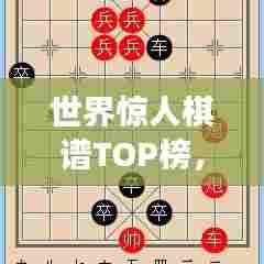 世界惊人棋谱TOP榜,揭秘顶尖棋局,震撼你的思维!