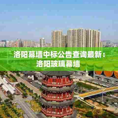 洛阳幕墙中标公告查询最新：洛阳玻璃幕墙 