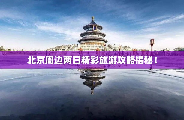 北京周边两日精彩旅游攻略揭秘！