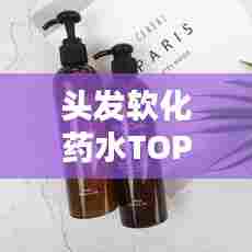 头发软化药水TOP10排行榜,一览秀发焕新神器!