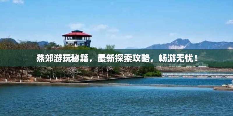 燕郊游玩秘籍,最新探索攻略,畅游无忧!