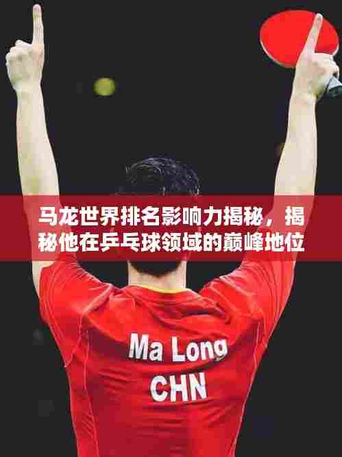 马龙世界排名影响力揭秘,揭秘他在乒乓球领域的巅峰地位与影响