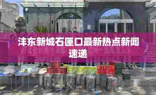 沣东新城石匣口最新热点新闻速递