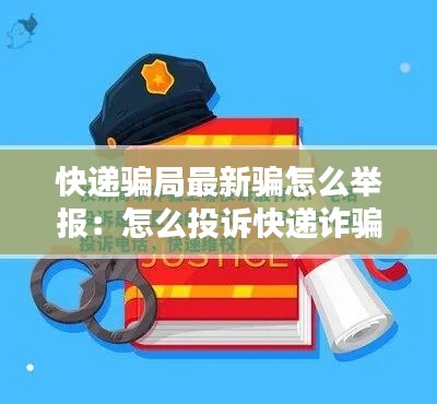 快递骗局最新骗怎么举报：怎么投诉快递诈骗 