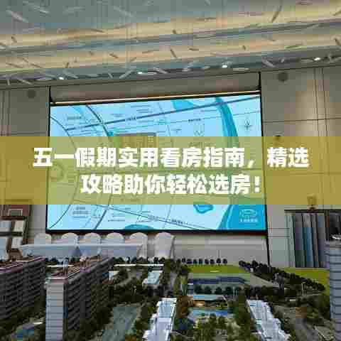 五一假期实用看房指南,精选攻略助你轻松选房!