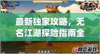 最新独家攻略，无名江湖探险指南全揭秘