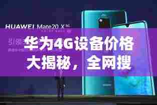 华为4G设备价格大揭秘，全网搜寻，轻松掌握最新价格！