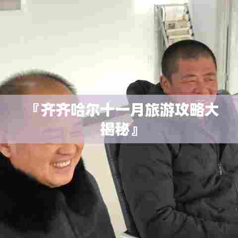 『齐齐哈尔十一月旅游攻略大揭秘』