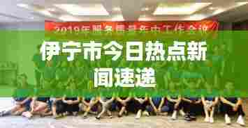 伊宁市今日热点新闻速递