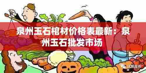 泉州玉石棺材价格表最新：泉州玉石批发市场 