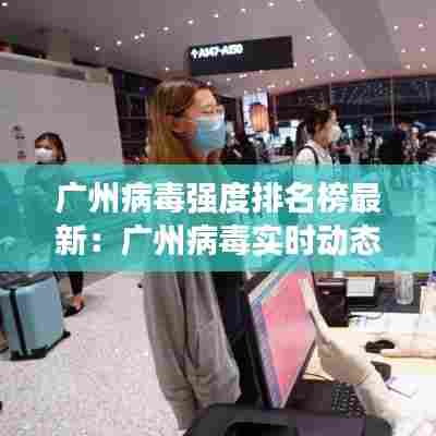 广州病毒强度排名榜最新：广州病毒实时动态 