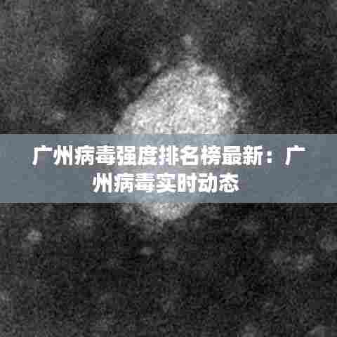 广州病毒强度排名榜最新:广州病毒实时动态