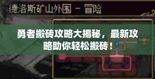 勇者搬砖攻略大揭秘，最新攻略助你轻松搬砖！