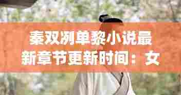 秦双冽单黎小说最新章节更新时间:女主是秦双双的小说