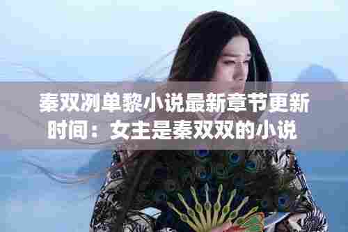 秦双冽单黎小说最新章节更新时间:女主是秦双双的小说