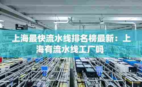 上海最快流水线排名榜最新:上海有流水线工厂吗