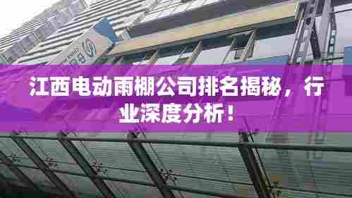 江西电动雨棚公司排名揭秘,行业深度分析!