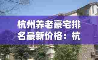 杭州养老豪宅排名最新价格：杭州最豪华养老院 