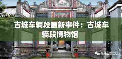 古城车辆段最新事件：古城车辆段博物馆 