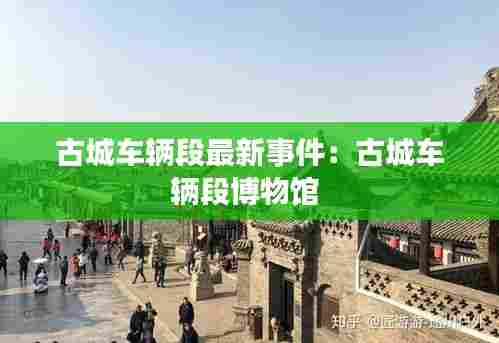 古城车辆段最新事件:古城车辆段博物馆