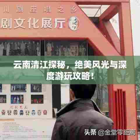 云南清江探秘，绝美风光与深度游玩攻略！