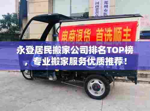 永登居民搬家公司排名TOP榜，专业搬家服务优质推荐！