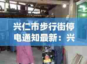 兴仁市步行街停电通知最新:兴仁供电所维修电话