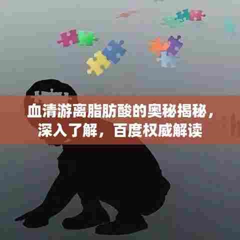 血清游离脂肪酸的奥秘揭秘，深入了解，百度权威解读