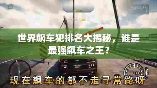 世界飙车犯排名大揭秘,谁是最强飙车之王?