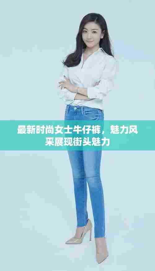 最新时尚女士牛仔裤,魅力风采展现街头魅力