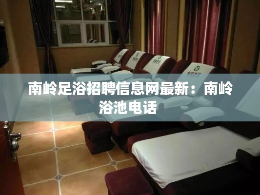南岭足浴招聘信息网最新:南岭浴池电话