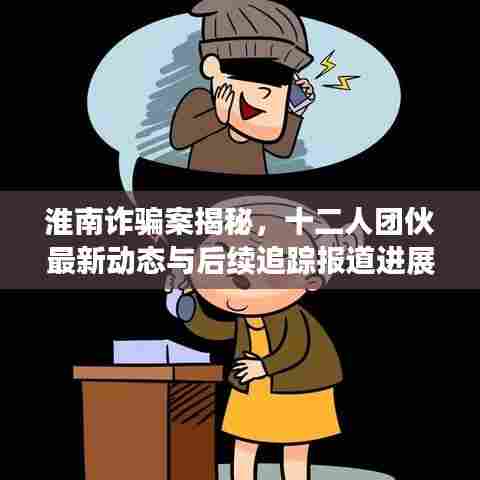 淮南诈骗案揭秘，十二人团伙最新动态与后续追踪报道进展