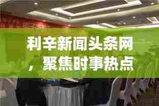 利辛新闻头条网,聚焦时事热点,本土声音传递最新资讯