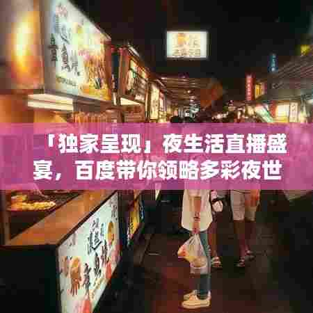 「独家呈现」夜生活直播盛宴,百度带你领略多彩夜世界风采